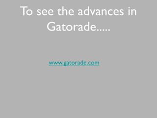 To see the advances in
Gatorade.....
www.gatorade.com
 