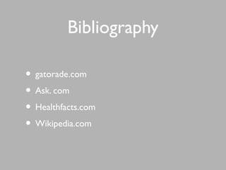 Bibliography
• gatorade.com
• Ask. com
• Healthfacts.com
• Wikipedia.com
 