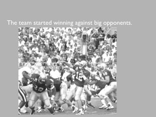 The team started winning against big opponents.
 