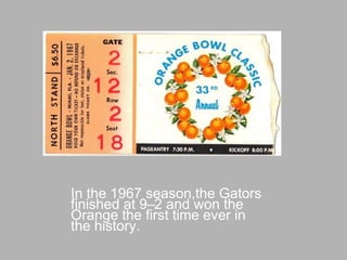 In the 1967 season,the Gators
finished at 9–2 and won the
Orange the first time ever in
the history.
 
