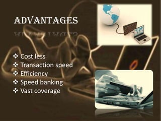 advantages
 Cost less
 Transaction speed
 Efficiency
 Speed banking
 Vast coverage
 