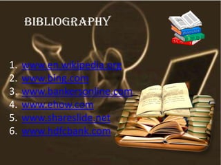 Bibliography
1. www.en.wikipedia.org
2. www.bing.com
3. www.bankersonline.com
4. www.ehow.com
5. www.shareslide.net
6. www.hdfcbank.com
 