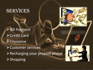 SERVICES
Bill Payment
Credit Card
Insurance
Customer services
Recharging your prepaid phone
Shopping
 