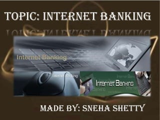 Topic: internet banking
Made by: sneha shetty
 