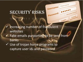 Security risks
 Increasing number of fraudulent
websites
 Fake emails purporting to be sent from
banks
 Use of trojan h...