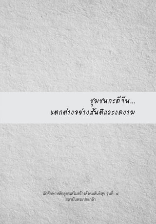 ชุมชนกะดีจีน...
แตกต่างอย่างสันติและงดงาม
นักศึกษาหลักสูตรเสริมสร้างสังคมสันติสุข รุ่นที่  ๔
สถาบันพระปกเกล้า
 