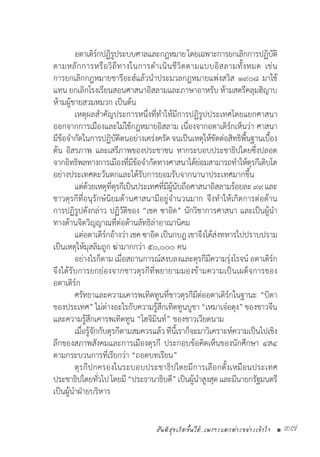 สันติสุขเกิดขึ้นได้..เพราะแตกต่างอย่างเข้าใจ • 37
	 อตาเติร์กปฏิรูประบบศาลและกฎหมายโดยเฉพาะการยกเลิกการปฏิบัติ
ตามหลักการหรือวิถีทางในการด�ำเนินชีวิตตามแบบอิสลามทั้งหมด เช่น
การยกเลิกกฎหมายชารีอะฮ์แล้วน�ำประมวลกฎหมายแพ่งสวิส ๑๙๐๘ มาใช้
แทน ยกเลิกโรงเรียนสอนศาสนาอิสลามและภาษาอาหรับ ห้ามสตรีคลุมฮิญาบ
ห้ามผู้ชายสวมหมวก เป็นต้น
	 เหตุผลส�ำคัญประการหนึ่งที่ท�ำให้มีการปฏิรูปประเทศโดยแยกศาสนา
ออกจากการเมืองและไม่ใช้กฎหมายอิสลาม เนื่องจากอตาเติร์กเห็นว่า ศาสนา
มีข้อจ�ำกัดในการปฏิบัติตนอย่างเคร่งครัดจนเป็นเหตุให้ขัดต่อสิทธิพื้นฐานเบื้อง
ต้น อิสรภาพ และเสรีภาพของประชาชน หากระบอบประชาธิปไตยซึ่งปลอด
จากอิทธิพลทางการเมืองที่มีข้อจ�ำกัดทางศาสนาได้ย่อมสามารถท�ำให้ตุรกีเติบโต
อย่างประเทศตะวันตกและได้รับการยอมรับจากนานาประเทศมากขึ้น
	 แต่ด้วยเหตุที่ตุรกีเป็นประเทศที่มีผู้นับถือศาสนาอิสลามร้อยละ ๙๙และ
ชาวตุรกีที่อนุรักษ์นิยมด้านศาสนามีอยู่จ�ำนวนมาก จึงท�ำให้เกิดการต่อต้าน
การปฏิรูปดังกล่าว ปฏิวัติของ “เชค ซาอิด” นักวิชาการศาสนา และเป็นผู้น�ำ
ทางด้านจิตวิญญาณที่ต่อต้านลัทธิล่าอาณานิคม
	 แต่อตาเติร์กอ้างว่าเชคซาอิดเป็นกบฎเขาจึงได้ส่งทหารไปปราบปราม
เป็นเหตุให้มุสลิมถูก ฆ่ามากกว่า ๕๐,๐๐๐ คน
	 อย่างไรก็ตาม เมื่อสถานการณ์สงบลงและตุรกีมีความรุ่งโรจน์ อตาเติร์ก
จึงได้รับการยกย่องจากชาวตุรกีที่พยายามมองข้ามความเป็นเผด็จการของ
อตาเติร์ก
	 ศรัทธาและความเคารพเทิดทูนที่ชาวตุรกีมีต่ออตาเติร์กในฐานะ “บิดา
ของประเทศ” ไม่ต่างอะไรกับความรู้สึกเทิดทูนบูชา “เหมาเจ๋อตุง”ของชาวจีน
และความรู้สึกเคารพเทิดทูน “โฮจิมินท์” ของชาวเวียดนาม
	 เมื่อรู้จักกับตุรกีตามสมควรแล้วทีนี้เราก็จะมาวิเคราะห์ความเป็นไปเชิง
ลึกของสภาพสังคมและการเมืองตุรกี ประกอบข้อคิดเห็นของนักศึกษา ๔ส๔
ตามกระบวนการที่เรียกว่า “ถอดบทเรียน”
	 ตุรกีปกครองในระบอบประชาธิปไตยมีการเลือกตั้งเหมือนประเทศ
ประชาธิปไตยทั่วไปโดยมี“ประธานาธิบดี”เป็นผู้น�ำสูงสุดและมีนายกรัฐมนตรี
เป็นผู้น�ำฝ่ายบริหาร
 