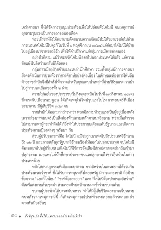 สันติสุขเกิดขึ้นได้..เพราะแตกต่างอย่างเข้าใจ50 •
เคร่งศาสนา ซึ่งได้จัดการชุมนุมประท้วงเพื่อให้ปล่อยตัวโคไมนี จนเหตุการณ์
ลุกลามรุนแรงเป็นการจลาจลนองเลือด
	 พระเจ้าชาห์จึงได้พยายามตัดชนวนความขัดแย้งไม่ให้ขยายวงต่อไปด้วย
การเนรเทศโคไมนีไปตุรกีในวันที่๔พฤศจิกายน๑๙๖๔แต่ต่อมาโคไมนีได้ย้าย
ไปอยู่เมืองนาจาฟของอิรัก เพื่อให้ค�ำปรึกษาแก่กลุ่มการเมืองของตนเอง
	 อย่างไรก็ตาม แม้ว่าจะขจัดโคไมนีออกไปนอกประเทศได้แล้ว แต่ความ
ขัดแย้งในอิหร่านกลับมิได้ลดลง
	 กลุ่มการเมืองฝ่ายซ้ายและเหล่านักศึกษา รวมทั้งกลุ่มนักการศาสนา
ยังคงด�ำเนินการประท้วงราชวงศ์ชาห์อย่างต่อเนื่อง ในลักษณะต้องการโค่นล้ม
ฝ่ายราชส�ำนักจึงมีค�ำสั่งให้กวาดล้างจับกุมแกนน�ำเหล่านี้ด้วยวิธีรุนแรง จนน�ำ
ไปสู่การนองเลือดของทั้ง ๒ ฝ่าย
	 ความไม่พอใจของประชาชนเริ่มถึงจุดระเบิดในวันที่๑๙สิงหาคม๑๙๗๘
ซึ่งตรงกับเดือนรอมฎอน ได้เกิดเหตุไฟไหม้รุนแรงในโรงภาพยนตร์ที่เมือง
อะบาดาน มีผู้เสียชีวิต ๓๘๗ คน
	 ราชส�ำนักได้ออกมากล่าวหาว่า พวกอิสลามหัวรุนแรงเป็นผู้อยู่เบื้องหลัง
เพราะโรงภาพยนตร์เป็นสิ่งต้องห้ามตามหลักศาสนาอิสลาม ทว่าเมื่อต�ำรวจ
ไม่สามารถหาผู้กระท�ำผิดได้ก็ยิ่งท�ำให้ประชาชนเคียดแค้นรัฐบาลและเกิดการ
ประท้วงตามเมืองต่างๆ พร้อมๆ กัน
	 ส่วนคู่ปรับของชาห์คือ โคไมนี แม้จะถูกเนรเทศไปยังประเทศอิรักนาน
ถึง ๑๒ ปี และภายหลังถูกรัฐบาลอิรักขอร้องให้ออกไปนอกประเทศ จนโคไมนี
ต้องอพยพไปอยู่ฝรั่งเศส แต่โคไมนีก็ใช้การอัดเสียงใส่เทปคาสเซตส่งกลับเข้ามา
ปลุกระดม เผยแพร่แก่นักศึกษาประชาชนและลุกลามถึงชาวอิหร่านในต่าง
ประเทศด้วย
	 หลังโศกนาฏกรรมที่เมืองอะบาดาน ชาวอิหร่านในเตหะรานได้รวมกัน
ประท้วงพระเจ้าชาห์ ซึ่งได้รับการหนุนหลังโดยสหรัฐ มีการเผาธงชาติ ถือป้าย
ข้อความ“แยงกี้โกโฮม”“ชาห์ต้องลาออก”และ“โคไมนีต้องปกครองอิหร่าน”
มีสตรีแต่งกายด้วยชุดด�ำ สวมคลุมศีรษะจ�ำนวนมาเข้าร่วมขบวนด้วย
	 ขบวนผู้ประท้วงได้ปะทะกับทหาร ท�ำให้มีผู้เสียชีวิตและบาดเจ็บหลาย
คนหลังจากเหตุการณ์นี้ ก็เกิดเหตุการณ์ประท้วงระลอกแล้วระลอกเล่า
ตามหัวเมืองอื่นๆ
 