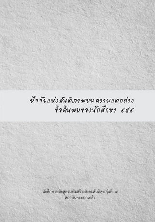 ปัจจัยแห่งสันติภาพบนความแตกต่าง
ข้อค้นพบของนักศึกษา ๔ส๔
นักศึกษาหลักสูตรเสริมสร้างสังคมสันติสุข รุ่นที่  ๔
สถาบันพระปกเกล้า
 