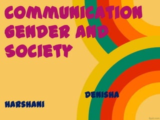 Communication
Gender and
Society
Denisha
Harshani
 