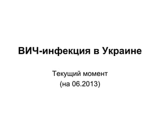 ВИЧ-инфекция в Украине
Текущий момент
(на 06.2013)

 
