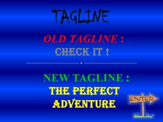 OLD TAGLINE :
CHECK IT !
NEW TAGLINE :
THE PERFECT
ADVENTURE

 