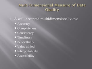 

A well-accepted multidimensional view:
Accuracy
 Completeness
 Consistency
 Timeliness
 Believability
 Value added
 Interpretability
 Accessibility


 