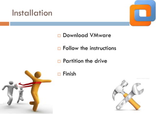 Installation
 Download VMware
 Follow the instructions
 Partition the drive
 Finish
 