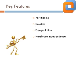 Key Features
 Partitioning
 Isolation
 Encapsulation
 Hardware Independence
 