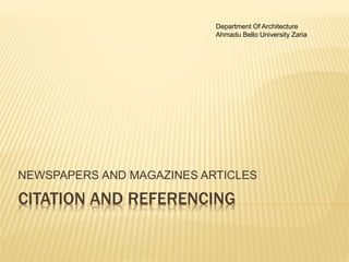 CITATION AND REFERENCING
NEWSPAPERS AND MAGAZINES ARTICLES
Department Of Architecture
Ahmadu Bello University Zaria
 
