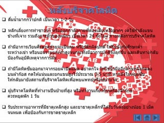  ดื่มน้ำมำกกว่ำปกติ เป็นเวลำ 1-2 วัน
 หลีกเลี่ยงกำรทำซำวน่ำ หรือออกกำลังกำยที่ต ้องเสียเหงื่อมำกๆ งดใช ้กำลังแขน
ข ้ำงที่เจำะ รวมถึงกำรหิ้วของหนักๆ เป็นเวลำ 24 ชั่วโมง ภำยหลังกำรบริจำคโลหิต
 ถ ้ำมีอำกำรเวียนศีรษะคล ้ำยจะเป็นลม หรือรู้สึกผิดปกติ ให ้รีบนั่งก ้มศีรษะต่ำ
ระหว่ำงเข่ำ หรือนอนรำบยกเท ้ำสูงจนกระทั่งมีอำกำรปกติจึงลุกขึ้น และเดินทำงกลับ
ป้องกันอุบัติเหตุจำกกำรล ้ม
 ถ ้ำมีโลหิตซึมออกมำจำกรอยผ ้ำปิดแผล อย่ำตกใจ ให ้ใช ้นิ้วมืออีกด ้ำนหนึ่งกดลง
บนผ ้ำก๊อส กดให ้แน่นและยกแขนสูงไว ้ประมำณ 3-5 นำที หำกยังไม่หยุดซึม
ให ้กลับมำยังสถำนที่บริจำคโลหิตเพื่อพบแพทย์หรือพยำบำล
 ผู้บริจำคโลหิตที่ทำงำนปีนป่ ำยที่สูง หรือทำงำนเกี่ยวกับเครื่องจักรกล
ควรหยุดพัก 1 วัน
 รับประทำนอำหำรที่มีธำตุเหล็กสูง และยำธำตุเหล็กที่ได ้รับวันละอย่ำงน้อย 1 เม็ด
จนหมด เพื่อป้องกันกำรขำดธำตุเหล็ก
หลังบริจาคโลหิต
 