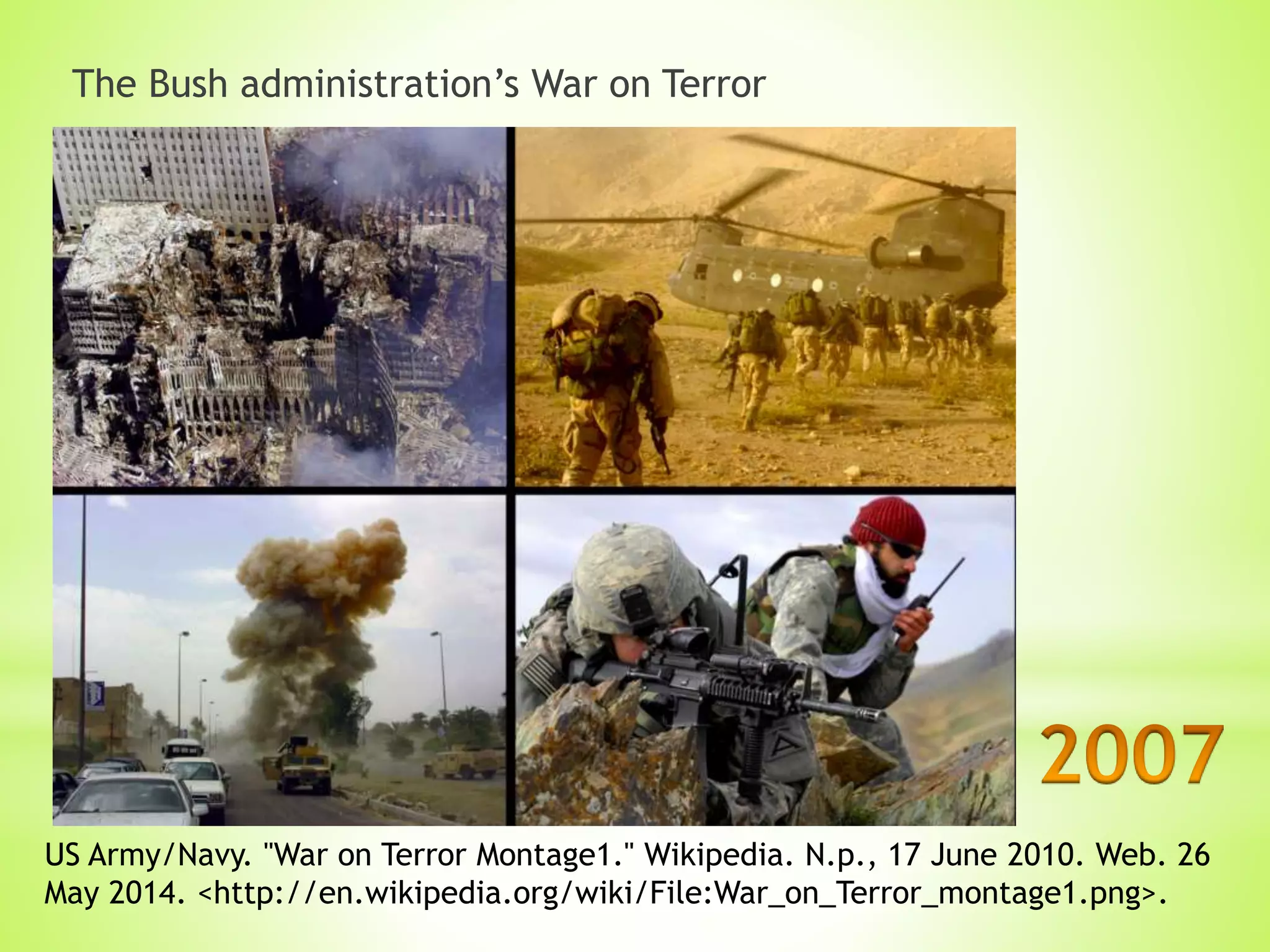 The Bush administration’s War on Terror
US Army/Navy. "War on Terror Montage1." Wikipedia. N.p., 17 June 2010. Web. 26
May 2014. <http://en.wikipedia.org/wiki/File:War_on_Terror_montage1.png>.
 