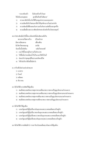 “เวรมาทันแล้ว จึงจาแคล้วแก้วโกมล
ให้แค้นแสนสุดทน ทุกข์ถึงเจ้าเศร้าเสียดาย”
1) ความอาลัยรักที่ระงับได้ด้วยกฎแห่งกรรมและอุเบกขา
2) ความขัดแย้งกับโชคชะตาที่ทาให้ทุกข์ทรมานใจอย่างสาหัส
3) ความขัดแย้งที่ต้องยอมรับความจริงกับความอัดอั้นและทุกข์ใจ
4) ความเด็ดเดี่ยวเพราะอาศัยหลักศาสนาช่วยหักห้ามใจคลายทุกข์
40. คาประพันธ์ต่อไปนี้มีแนวคิดหลักที่เด่นชัดตามข้อใด
พรากหายใช่พรากร้าง นิรันดร์กาล
มีพรากมีพบพาน เพื่อนพ้อง
ชิงโศกโศกพาผลาญ เผาจิต
วันหนึ่งนั้นจักต้อง กลับร้ายกลายดี
1) แนะให้ตั้งตนอยู่ในความไม่ประมาท
2) ให้เชื่อมั่นว่าคนดีตกน้าไม่ไหล ตกไฟไม่ไหม้
3) ปลอบใจว่าสุขทุกข์คือธรรมชาติของชีวิต
4) ให้กาลังใจว่าชีวิตนี้ยังมีหวัง
41. คาในข้อใดอ่านอย่างคาสมาส
1) นเรศวร
2) รินทร์
3) ผลิตผล
4) ธันวาคม
42. ข้อใดใช้คาราชาศัพท์ได้ถูกต้อง
1) สมเด็จพระเทพรัตนราชสุดาฯทรงเสด็จมาพระราชทานปริญญาบัตรตามกาหนดการ
2) สมเด็จพระเทพรัตนราชสุดาฯทรงเสด็จมาพระราชทานปริญญาบัตรตามหมายกาหนดการ
3) สมเด็จพระเทพรัตนราชสุดาฯเสด็จมาพระราชทานปริญญาบัตรตามหมายกาหนดการ
4) สมเด็จพระเทพรัตนราชสุดาฯเสด็จฯมาพระราชทานปริญญาบัตรตามกาหนดการ
43. ข้อใดใช้คาได้ถูกต้อง
1) นายกรัฐมนตรีญี่ปุ่นเป็นอาคันตุกะของพระบาทสมเด็จพระเจ้าอยู่หัว
2) นายกรัฐมนตรีญี่ปุ่นเป็นราชอาคันตุกะของพระบาทสมเด็จพระเจ้าอยู่หัว
3) นายกรัฐมนตรีญี่ปุ่นเป็นพระราชอาคันตุกะของพระบาทสมเด็จพระเจ้าอยู่หัว
4) นายกรัฐมนตรีญี่ปุ่นเป็นพระคันตุกะของพระบาทสมเด็จพระเจ้าอยู่หัว
44. ข้อใดใช้คาราชาศัพท์คาว่า “ตาย”สาหรับสมเด็จพระสังฆราชได้ถูกต้อง
 