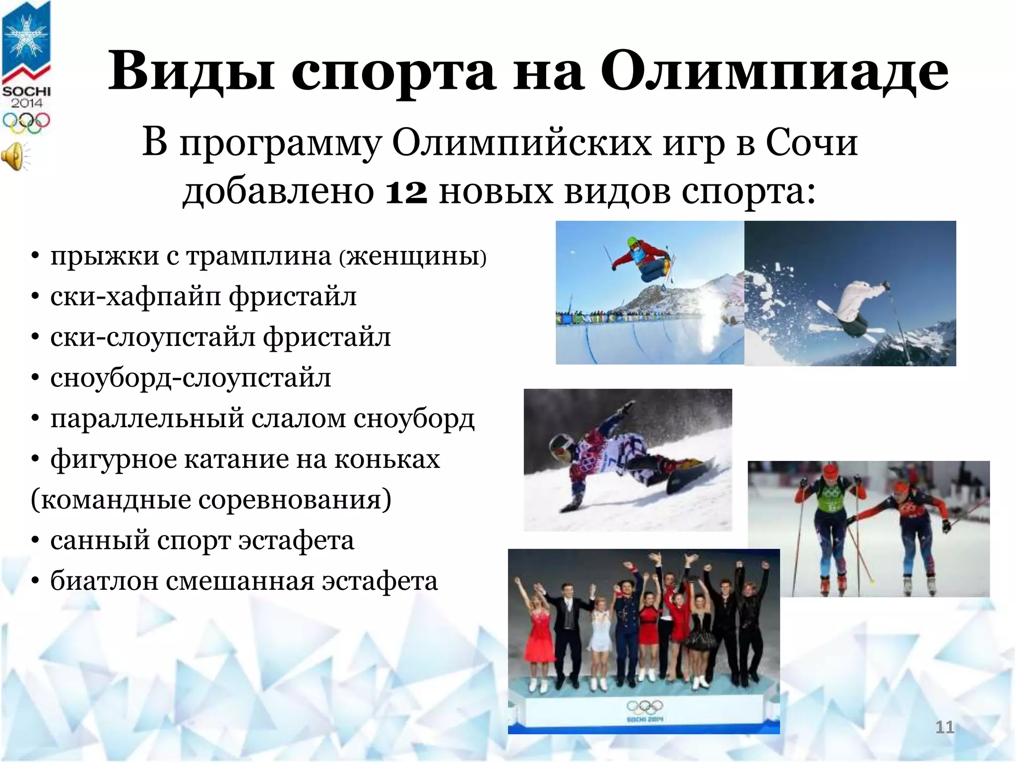 Виды спорта на Олимпиаде
• прыжки с трамплина (женщины)
• ски-хафпайп фристайл
• ски-слоупстайл фристайл
• сноуборд-слоупстайл
• параллельный слалом сноуборд
• фигурное катание на коньках
(командные соревнования)
• санный спорт эстафета
• биатлон смешанная эстафета
В программу Олимпийских игр в Сочи
добавлено 12 новых видов спорта:
11
 