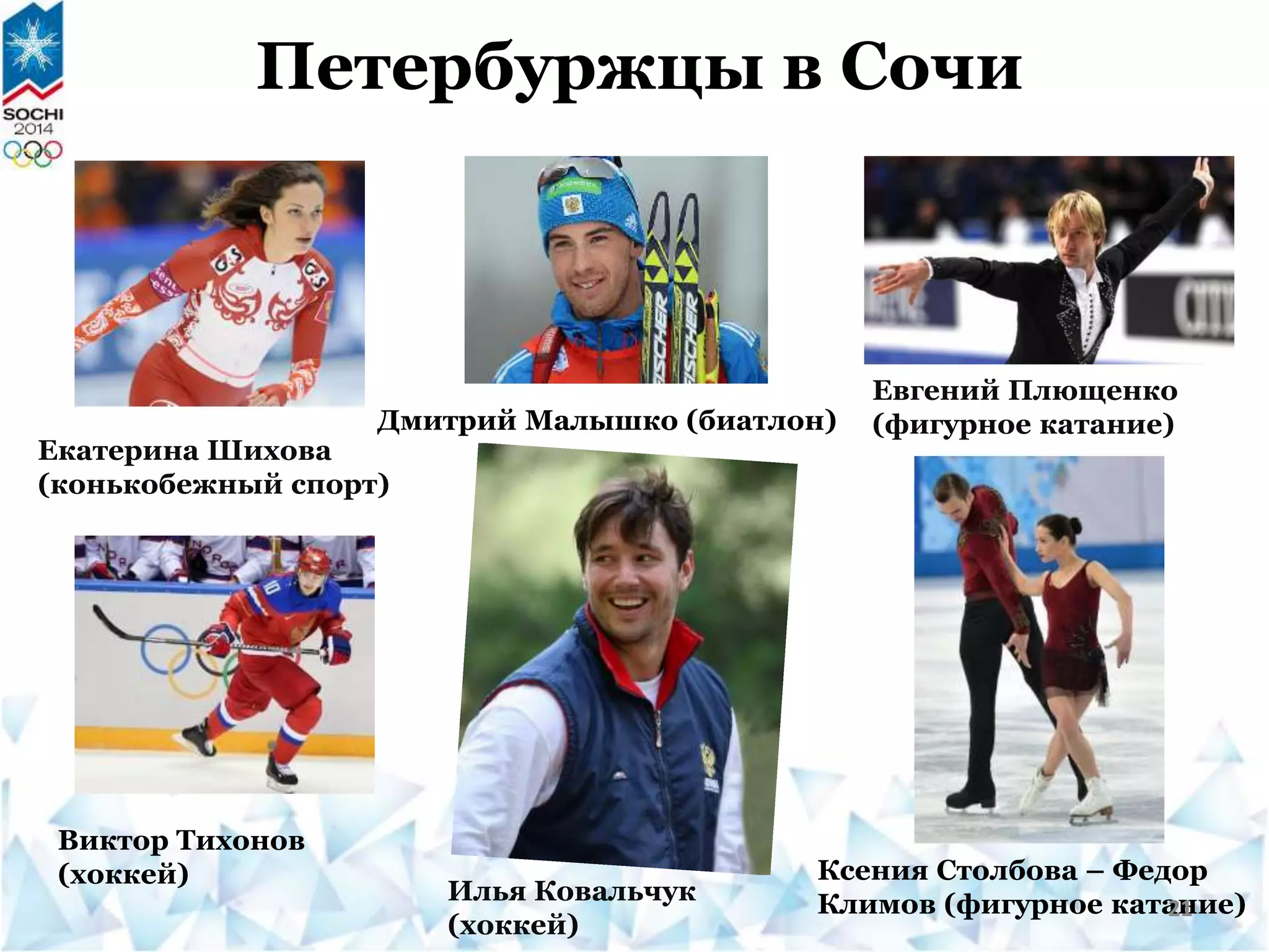 Петербуржцы в Сочи
Ксения Столбова – Федор
Климов (фигурное катание)
Евгений Плющенко
(фигурное катание)Дмитрий Малышко (биатлон)
Илья Ковальчук
(хоккей)
Виктор Тихонов
(хоккей)
Екатерина Шихова
(конькобежный спорт)
21
 