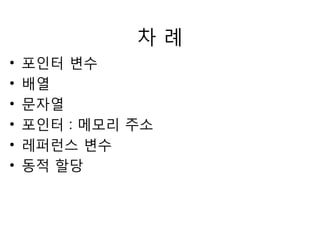 차 례 
• 포인터 변수 
• 배열 
• 문자열 
• 포인터 : 메모리 주소 
• 레퍼런스 변수 
• 동적 할당 
 