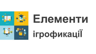 Елементи 
ігрофикаціЇ 
 