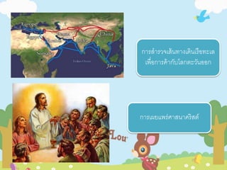 การสารวจเส้นทางเดินเรือทะเล 
เพื่อการค้ากับโลกตะวันออก 
การเผยแพร่ศาสนาคริสต์ 
 