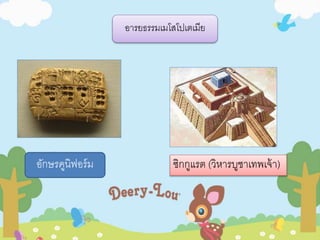 อารยธรรมเมโสโปเตเมีย 
อักษรคูนิฟอร์ม ซิกกูแรต (วิหารบูชาเทพเจ้า) 
 