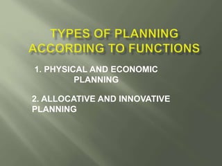 1. PHYSICAL AND ECONOMIC 
PLANNING 
2. ALLOCATIVE AND INNOVATIVE 
PLANNING 
 