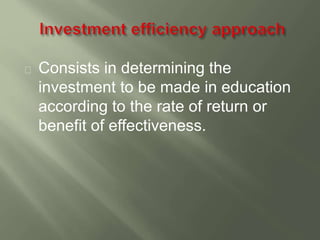Consists in determining the 
investment to be made in education 
according to the rate of return or 
benefit of effectiveness. 
 