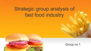 Strategic group analysis of
fast food industry
Group no 1
 