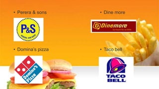 • Perera & sons
• Domina’s pizza
• Dine more
• Taco bell
 