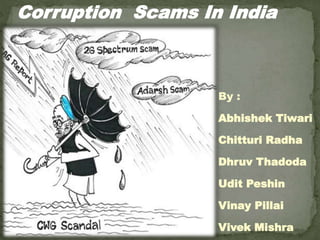 By :
Abhishek Tiwari
Chitturi Radha
Dhruv Thadoda
Udit Peshin
Vinay Pillai
Vivek Mishra
Corruption Scams In India
 