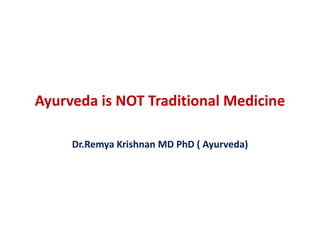 Ayurveda is NOT Traditional Medicine
Dr.Remya Krishnan MD PhD ( Ayurveda)
 