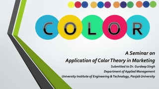 A Seminar on
Application of ColorTheory in Marketing
Submitted to Dr. GurdeepSingh
Department of Applied Management
University Institute of Engineering &Technology, Panjab University
 