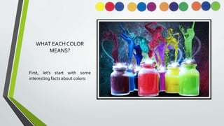 WHAT EACH COLOR
MEANS?
First, let’s start with some
interesting facts about colors:
 
