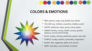 COLORS & EMOTIONS
• RED: passion, anger, stop, battle, love, blood
• YELLOW: joy, intellect, cowardice, intellect, youth
•...