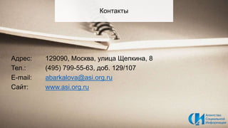 Адрес: 129090, Москва, улица Щепкина, 8
Тел.: (495) 799-55-63, доб. 129/107
E-mail: abarkalova@asi.org.ru
Сайт: www.asi.or...