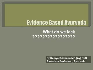 What do we lack
?????????????????
Dr Remya Krishnan MD (Ay) PhD,
Associate Professor , Ayurveda
 