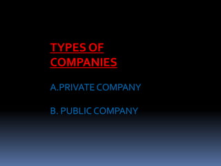 TYPES OF
COMPANIES
A.PRIVATE COMPANY
B. PUBLIC COMPANY
 