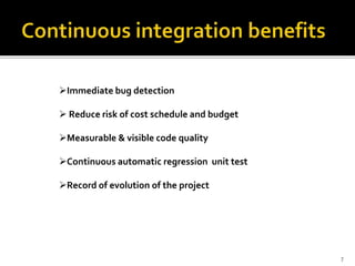 Immediate bug detection
 Reduce risk of cost schedule and budget
Measurable & visible code quality
Continuous automatic regression unit test
Record of evolution of the project
7
 