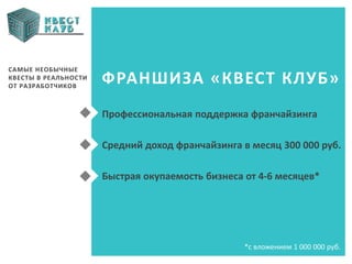 САМЫЕ НЕОБЫЧНЫЕ
КВЕСТЫ В РЕАЛЬНОСТИ
ОТ РАЗРАБОТЧИКОВ
*с вложением 1 000 000 руб.
Профессиональная поддержка франчайзинга
Средний доход франчайзинга в месяц 300 000 руб.
Быстрая окупаемость бизнеса от 4-6 месяцев*
ФРАНШИЗА «КВЕСТ КЛУБ»
 