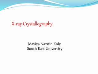 X-ray Crystallography
Maviya Naznin Koly
South East University
 
