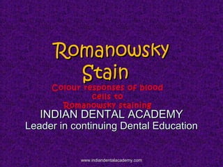 RomanowskyRomanowsky
StainStain
Colour responses of blood
cells to
Romanowsky staining
INDIAN DENTAL ACADEMYINDIAN DENTAL ACADEMY
Leader in continuing Dental EducationLeader in continuing Dental Education
www.indiandentalacademy.comwww.indiandentalacademy.com
 