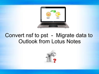 Convert nsf to pst - Migrate data to
Outlook from Lotus Notes
 