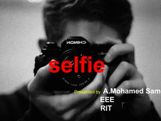 selfie
Presented by A.Mohamed Same
EEE
RIT
 