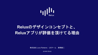 Reluxのデザインコンセプトと、
Reluxアプリが評価を頂けてる理由
株式会社 Loco Partenrs UXチーム 唐橋健二
2016年1月24日
 