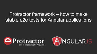 Protractor framework – how to make
stable e2e tests for Angular applications
 