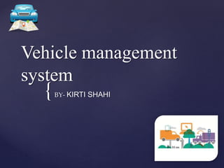 {
Vehicle management
system
BY- KIRTI SHAHI
 